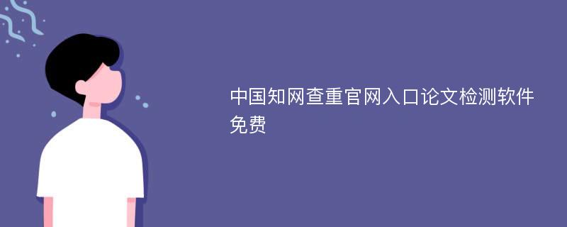 中国知网查重官网入口论文检测软件 免费